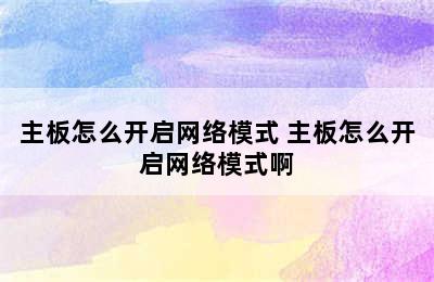 主板怎么开启网络模式 主板怎么开启网络模式啊